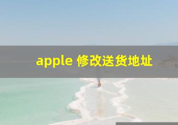 apple 修改送货地址